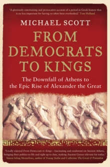 From Democrats to Kings : The Downfall of Athens to the Epic Rise of Alexander the Great