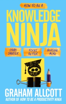 How to be a Knowledge Ninja : Study Smarter. Focus Better. Achieve More., Paperback Book How to be a Knowledge Ninja : Study Smarter. Focus Better. Achieve More., Paperback Book