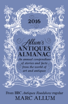 Allum's Antiques Almanac 2016 : An Annual Compendium of Stories and Facts From the World of Art and Antiques