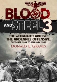 Blood and Steel 3 : The Wehrmacht Archive the Ardennes Offensive, December 1944 to January 1945 3, Hardback Book Blood and Steel 3 : The Wehrmacht Archive the Ardennes Offensive, December 1944 to January 1945 3, Hardback Book