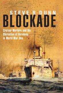 Blockade : Cruiser Warfare and the Starvation of Germany in World War One