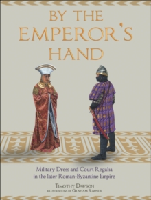 By the Emperor's Hand : Military Dress and Court Regalia in the Later Romano-Byzantine Empire