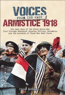 Voices From The Past, Armistice 1918 : The Last Days of The First World War Told Through Newspaper Reports, Official Documents and the Accounts of Those Who Were There