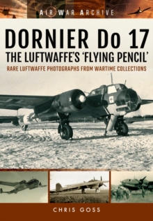 Dornier Do 17 the Luftwaffe's 'Flying Pencil' : Rare Luftwaffe Photographs from Wartime Collections