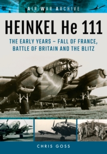 Heinkel He 111: The Early Years - Fall of France, Battle of Britain and the Blitz, Paperback / softback Book Heinkel He 111: The Early Years - Fall of France, Battle of Britain and the Blitz, Paperback / softback Book