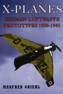 X-Planes : German Luftwaffe Prototypes 1930-1945, Hardback Book X-Planes : German Luftwaffe Prototypes 1930-1945, Hardback Book