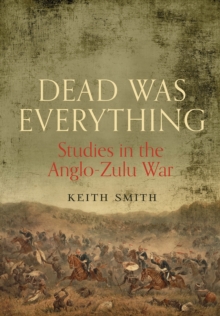 Dead Was Everything: Studies in the Anglo-Zulu War, Hardback Book Dead Was Everything: Studies in the Anglo-Zulu War, Hardback Book