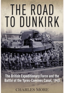 The Road to Dunkirk : The British Expeditionary Force and the Battle of the Ypres-Comines Canal, 1940, Hardback Book The Road to Dunkirk : The British Expeditionary Force and the Battle of the Ypres-Comines Canal, 1940, Hardback Book