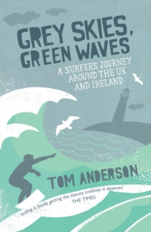 Grey Skies, Green Waves : A Surfer's Journey Around The UK and Ireland