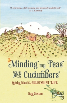 Minding My Peas and Cucumbers : Quirky Tales of Allotment Life