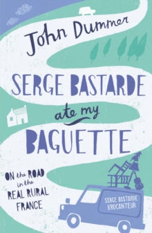 Serge Bastarde Ate My Baguette : On the Road in the Real Rural France