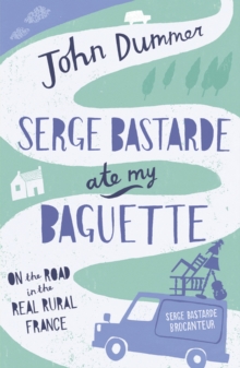 Serge Bastarde Ate My Baguette : On the Road in the Real Rural France