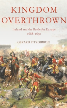 Kingdom Overthrown : Ireland and the Battle for Europe, 1688-91, Hardback Book Kingdom Overthrown : Ireland and the Battle for Europe, 1688-91, Hardback Book