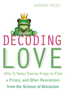 Decoding Love : Why it Takes Twelve Frogs to Find a Prince, and Other Revelations from the Science of Attraction, Paperback Book Decoding Love : Why it Takes Twelve Frogs to Find a Prince, and Other Revelations from the Science of Attraction, Paperback Book