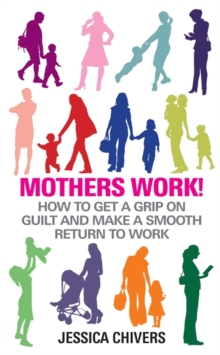 Mothers Work! : How to Get a Grip on Guilt and Make a Smooth Return to Work, Paperback Book Mothers Work! : How to Get a Grip on Guilt and Make a Smooth Return to Work, Paperback Book