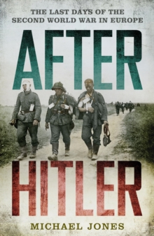 After Hitler : The Last Days of the Second World War in Europe