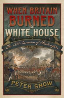 When Britain Burned the White House : The 1814 Invasion of Washington