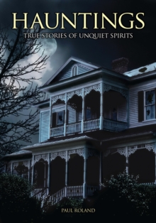 Hauntings: True Stories of Unquiet Spirits : True Stories of Unquiet Spirits