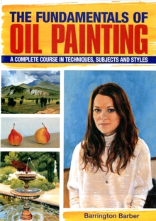 The Fundamentals of Oil Painting : A Complete Course in Techniques, Subjects and Styles, Paperback Book The Fundamentals of Oil Painting : A Complete Course in Techniques, Subjects and Styles, Paperback Book