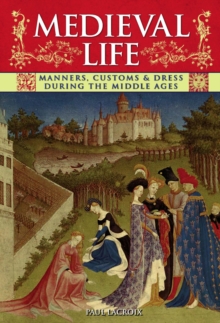 Medieval Life : Manners, Customs & Dress During the Middle Ages