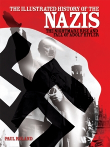 The Illustrated History of the Nazis : The nightmare rise and fall of Adolf Hitler