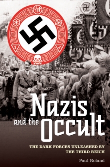 The Nazis and the Occult : The Dark Forces Unleashed by the Third Reich