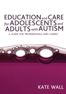 Education and Care for Adolescents and Adults with Autism : A Guide for Professionals and Carers