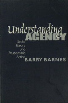 Understanding Agency : Social Theory and Responsible Action