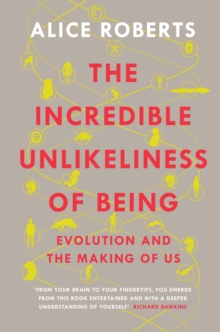 The Incredible Unlikeliness of Being : Evolution and the Making of Us