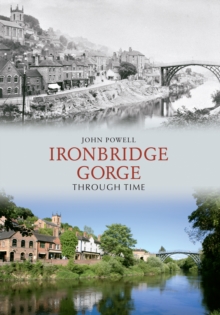 Ironbridge Gorge Through Time, Paperback / softback Book Ironbridge Gorge Through Time, Paperback / softback Book