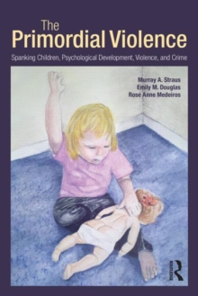 The Primordial Violence : Spanking Children, Psychological Development, Violence, and Crime, Paperback / softback Book The Primordial Violence : Spanking Children, Psychological Development, Violence, and Crime, Paperback / softback Book