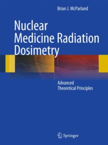 Nuclear Medicine Radiation Dosimetry : Advanced Theoretical Principles, Hardback Book Nuclear Medicine Radiation Dosimetry : Advanced Theoretical Principles, Hardback Book