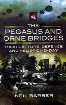 The Pegasus and Orne Bridges : Their Capture, Defence and Relief on D-Day, Hardback Book The Pegasus and Orne Bridges : Their Capture, Defence and Relief on D-Day, Hardback Book