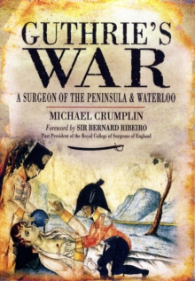Guthrie's War : A Surgeon of the Peninsula and Waterloo, Hardback Book Guthrie's War : A Surgeon of the Peninsula and Waterloo, Hardback Book