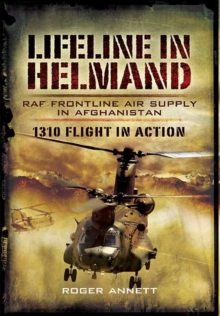 Lifeline in Helmand: RAF Front-Line Air Supply in Afghanistan : 1310 Flight in Action, Hardback Book Lifeline in Helmand: RAF Front-Line Air Supply in Afghanistan : 1310 Flight in Action, Hardback Book