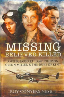 Missing: Believed Killed : Amelia Earhart, Amy Johnson, Glenn Miller and the Duke of Kent, Paperback Book Missing: Believed Killed : Amelia Earhart, Amy Johnson, Glenn Miller and the Duke of Kent, Paperback Book