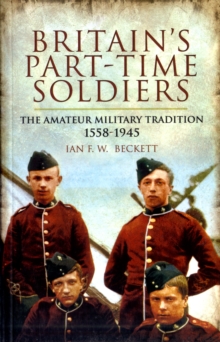 Britain's Part-Time Soldiers : The Amateur Military Tradition 1558-1945, Paperback Book Britain's Part-Time Soldiers : The Amateur Military Tradition 1558-1945, Paperback Book