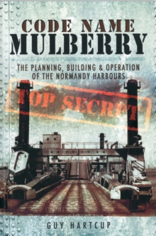 Code Name Mulberry: the Planning Building and Operation of the Normandy Harbours