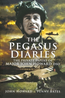 The Pegasus Diaries : The Private Papers of Major John Howard DSO