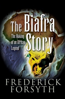 The Biafra Story : The Making of an African Legend