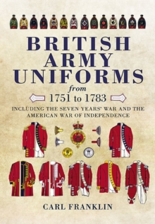 British Army Uniforms from 1751-1783 : Including the Seven Year's War and the American War of Independence, Hardback Book British Army Uniforms from 1751-1783 : Including the Seven Year's War and the American War of Independence, Hardback Book