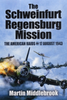 Schweinfurt-Regensburg Mission: The American Raids on 17 August 1943