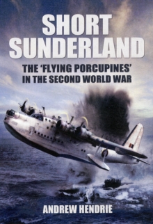 Short Sunderland : The "Flying Porcupines" in the Second World War, Hardback Book Short Sunderland : The "Flying Porcupines" in the Second World War, Hardback Book