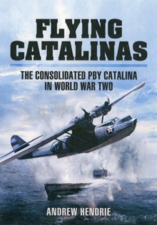 Flying Catalinas : The Consoldiated PBY Catalina in WWII, Hardback Book Flying Catalinas : The Consoldiated PBY Catalina in WWII, Hardback Book