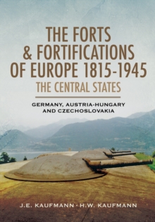 The Forts and Fortifications of Europe 1815-1945 - The Central States : Germany, Austria-Hungary and Czechoslovakia, Hardback Book The Forts and Fortifications of Europe 1815-1945 - The Central States : Germany, Austria-Hungary and Czechoslovakia, Hardback Book