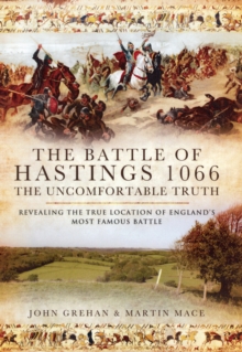 The Battle of Hastings 1066 - The Uncomfortable Truth : Revealing the True Location of England's Most Famous Battle, Hardback Book The Battle of Hastings 1066 - The Uncomfortable Truth : Revealing the True Location of England's Most Famous Battle, Hardback Book