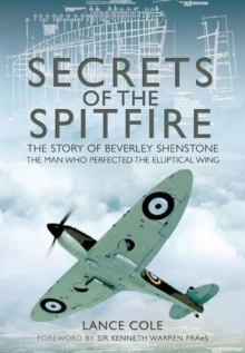 Secrets of the Spitfire : The Story of Beverley Shenstone, the Man Who Perfected the Elliptical Wing, Hardback Book Secrets of the Spitfire : The Story of Beverley Shenstone, the Man Who Perfected the Elliptical Wing, Hardback Book