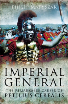 Imperial General : The Remarkable Career of Petellius Cerialis