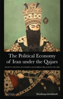 The Political Economy of Iran Under the Qajars : Society, Politics, Economics and Foreign Relations 1796-1926, Hardback Book The Political Economy of Iran Under the Qajars : Society, Politics, Economics and Foreign Relations 1796-1926, Hardback Book