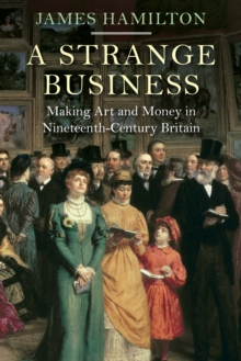 A Strange Business : Making Art and Money in Nineteenth-Century Britain, Hardback Book A Strange Business : Making Art and Money in Nineteenth-Century Britain, Hardback Book